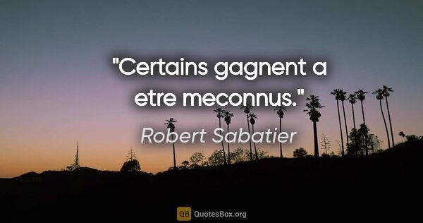 Robert Sabatier citation: "Certains gagnent a etre meconnus."