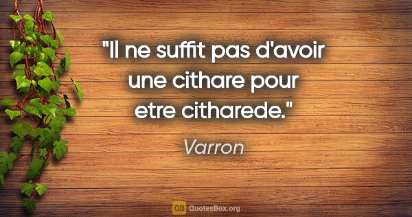 Varron citation: "Il ne suffit pas d'avoir une cithare pour etre citharede."