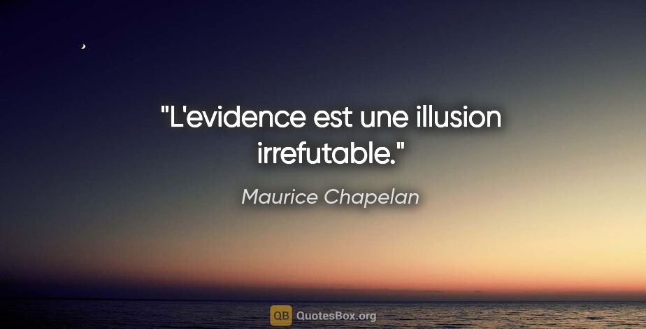 Maurice Chapelan citation: "L'evidence est une illusion irrefutable."
