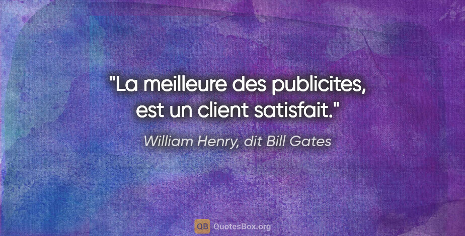 William Henry, dit Bill Gates citation: "La meilleure des publicites, est un client satisfait."