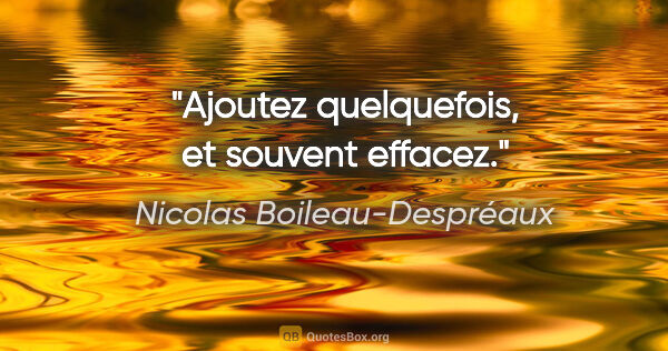 Nicolas Boileau-Despréaux citation: "Ajoutez quelquefois, et souvent effacez."