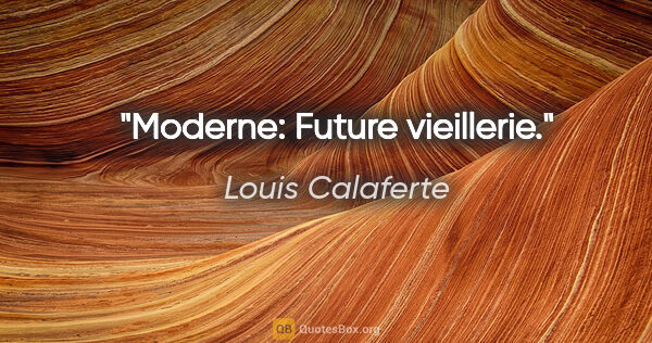 Louis Calaferte citation: "Moderne: Future vieillerie."