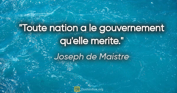 Joseph de Maistre citation: "Toute nation a le gouvernement qu'elle merite."