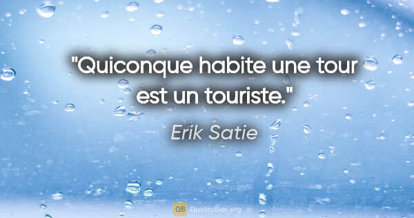Erik Satie citation: "Quiconque habite une tour est un touriste."