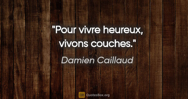 Damien Caillaud citation: "Pour vivre heureux, vivons couches."