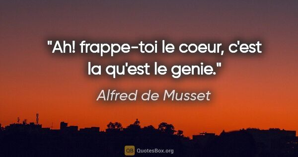 Alfred de Musset citation: "Ah! frappe-toi le coeur, c'est la qu'est le genie."