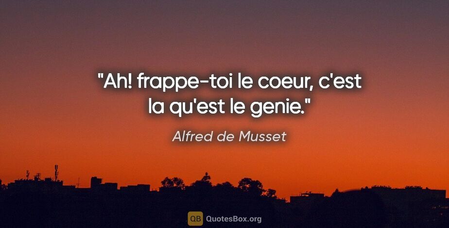 Alfred de Musset citation: "Ah! frappe-toi le coeur, c'est la qu'est le genie."