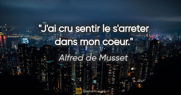 Alfred de Musset citation: "J'ai cru sentir le s'arreter dans mon coeur."