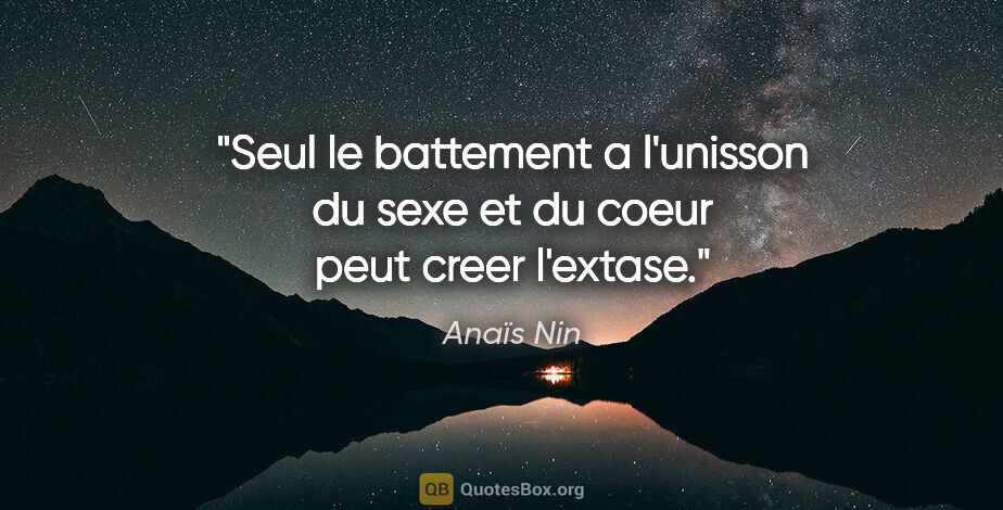Anaïs Nin citation: "Seul le battement a l'unisson du sexe et du coeur peut creer..."