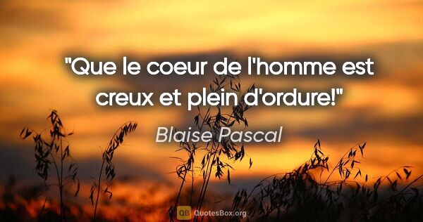 Blaise Pascal citation: "Que le coeur de l'homme est creux et plein d'ordure!"