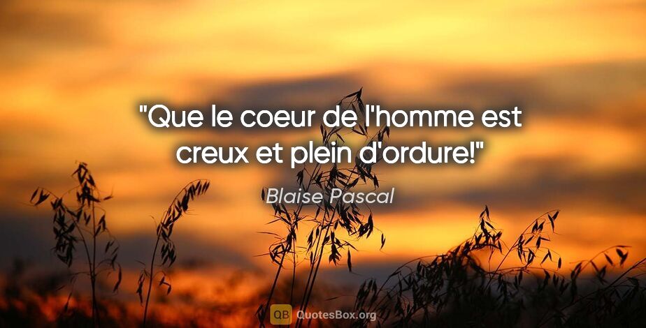 Blaise Pascal citation: "Que le coeur de l'homme est creux et plein d'ordure!"