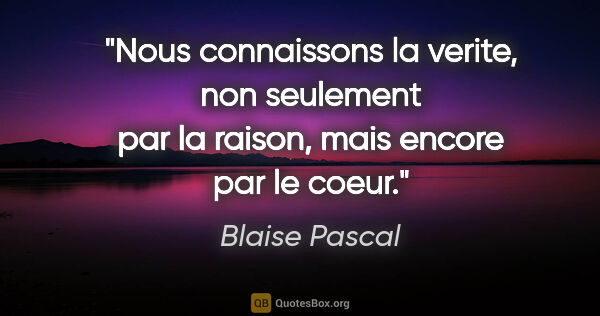 Blaise Pascal citation: "Nous connaissons la verite, non seulement par la raison, mais..."