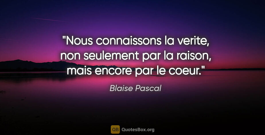 Blaise Pascal citation: "Nous connaissons la verite, non seulement par la raison, mais..."