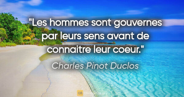 Charles Pinot Duclos citation: "Les hommes sont gouvernes par leurs sens avant de connaitre..."