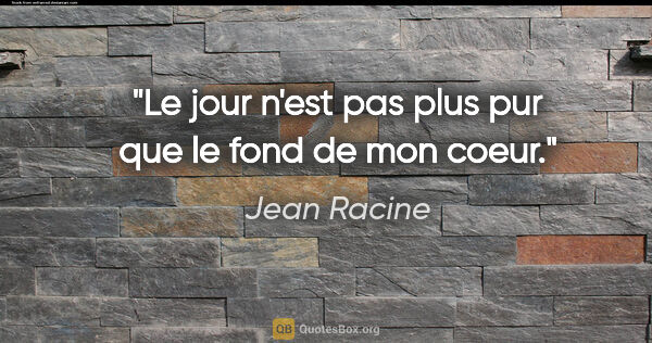 Jean Racine citation: "Le jour n'est pas plus pur que le fond de mon coeur."