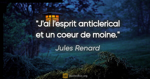 Jules Renard citation: "J'ai l'esprit anticlerical et un coeur de moine."