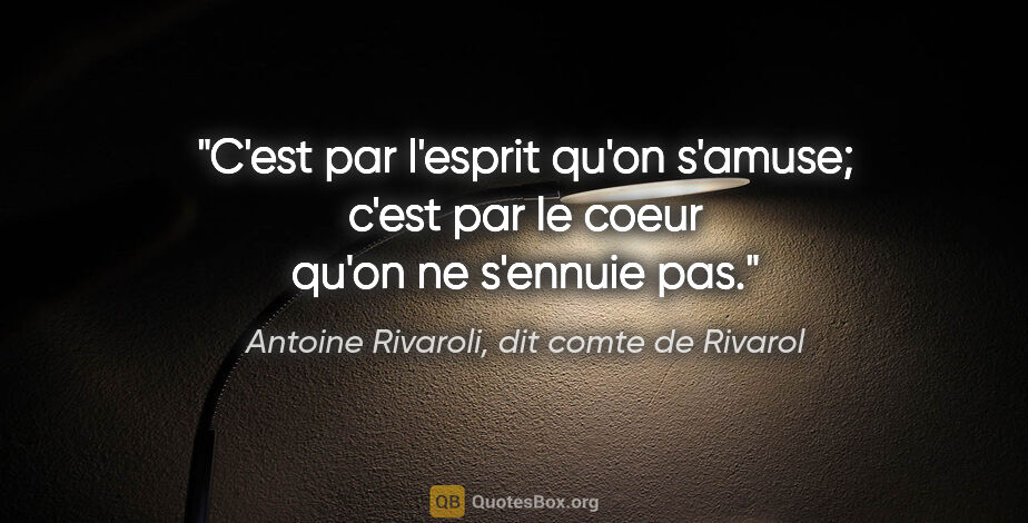 Antoine Rivaroli, dit comte de Rivarol citation: "C'est par l'esprit qu'on s'amuse; c'est par le coeur qu'on ne..."