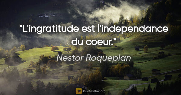Nestor Roqueplan citation: "L'ingratitude est l'independance du coeur."