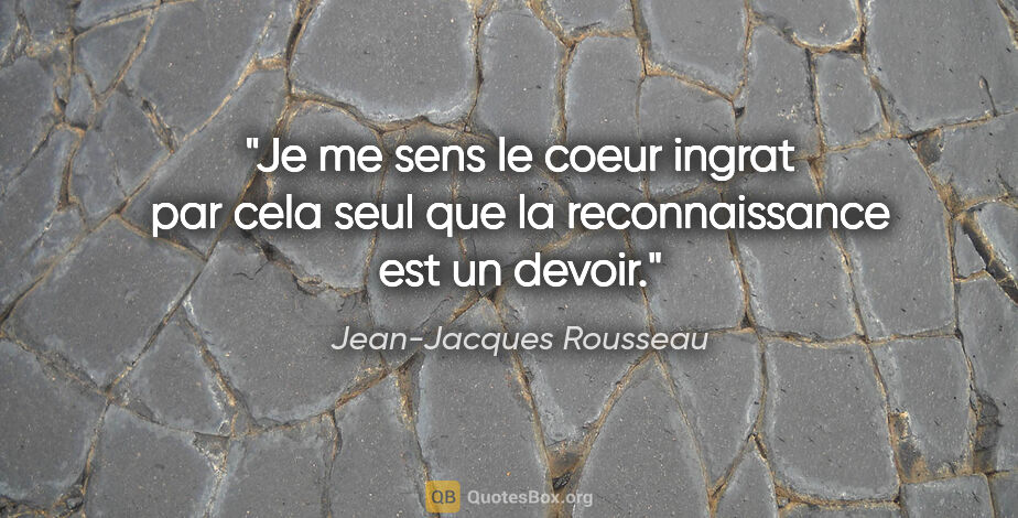 Jean-Jacques Rousseau citation: "Je me sens le coeur ingrat par cela seul que la reconnaissance..."