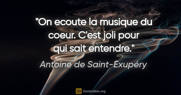 Antoine de Saint-Exupéry citation: "On ecoute la musique du coeur. C'est joli pour qui sait entendre."