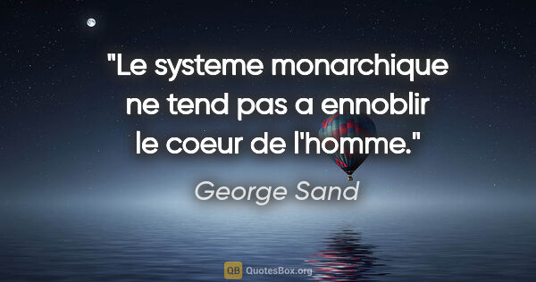 George Sand citation: "Le systeme monarchique ne tend pas a ennoblir le coeur de..."