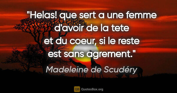 Madeleine de Scudéry citation: "Helas! que sert a une femme d'avoir de la tete et du coeur, si..."