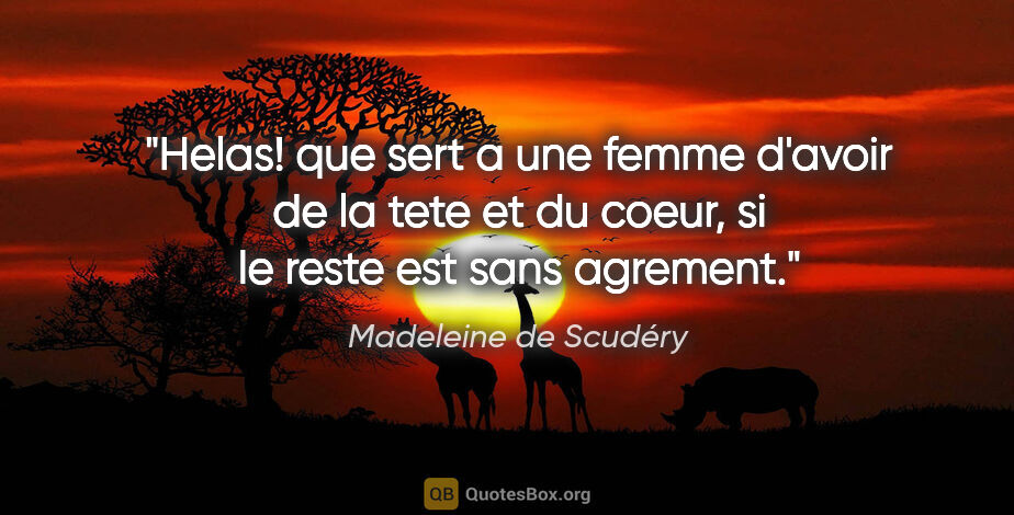Madeleine de Scudéry citation: "Helas! que sert a une femme d'avoir de la tete et du coeur, si..."