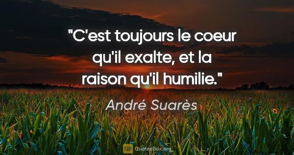 André Suarès citation: "C'est toujours le coeur qu'il exalte, et la raison qu'il humilie."