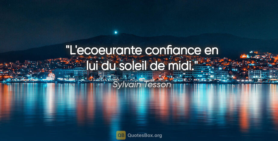 Sylvain Tesson citation: "L'ecoeurante confiance en lui du soleil de midi."