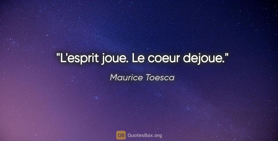 Maurice Toesca citation: "L'esprit joue. Le coeur dejoue."