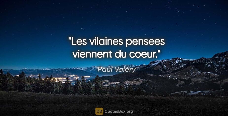 Paul Valéry citation: "Les vilaines pensees viennent du coeur."