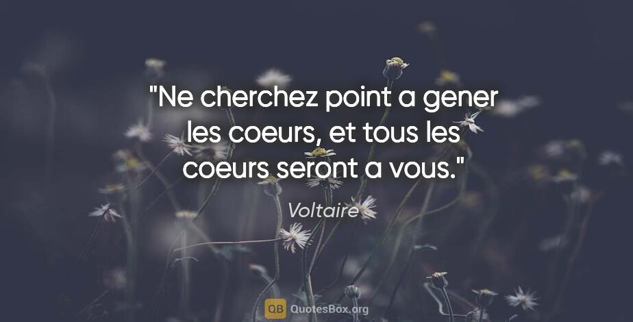 Voltaire citation: "Ne cherchez point a gener les coeurs, et tous les coeurs..."