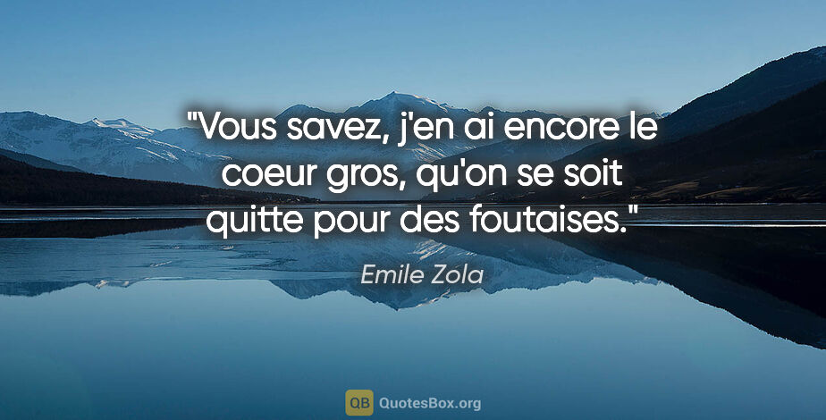 Emile Zola citation: "Vous savez, j'en ai encore le coeur gros, qu'on se soit quitte..."