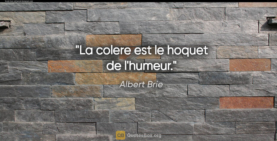 Albert Brie citation: "La colere est le hoquet de l'humeur."