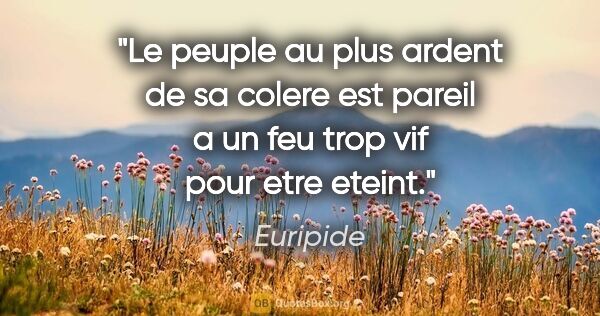 Euripide citation: "Le peuple au plus ardent de sa colere est pareil a un feu trop..."