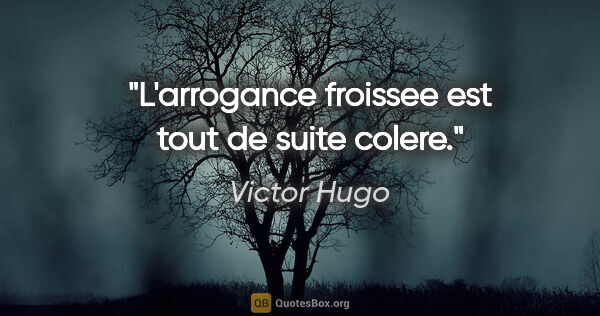 Victor Hugo citation: "L'arrogance froissee est tout de suite colere."