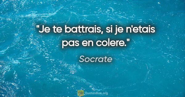 Socrate citation: "Je te battrais, si je n'etais pas en colere."