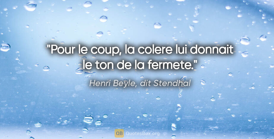 Henri Beyle, dit Stendhal citation: "Pour le coup, la colere lui donnait le ton de la fermete."