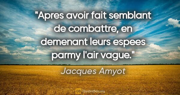 Jacques Amyot citation: "Apres avoir fait semblant de combattre, en demenant leurs..."