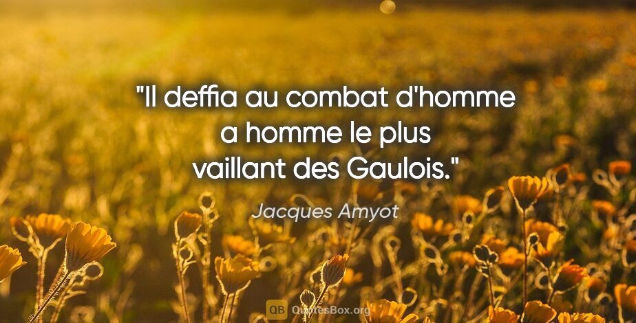 Jacques Amyot citation: "Il deffia au combat d'homme a homme le plus vaillant des Gaulois."