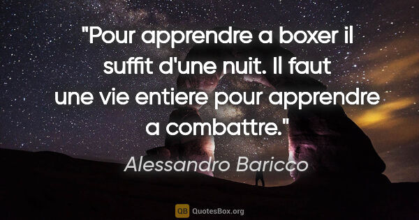 Alessandro Baricco citation: "Pour apprendre a boxer il suffit d'une nuit. Il faut une vie..."