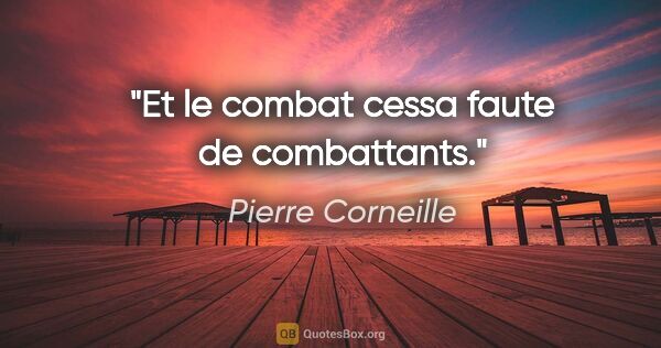 Pierre Corneille citation: "Et le combat cessa faute de combattants."