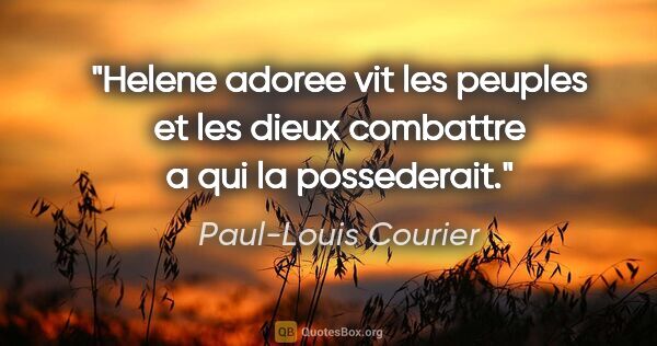 Paul-Louis Courier citation: "Helene adoree vit les peuples et les dieux combattre a qui la..."
