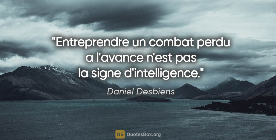 Daniel Desbiens citation: "Entreprendre un combat perdu a l'avance n'est pas la signe..."