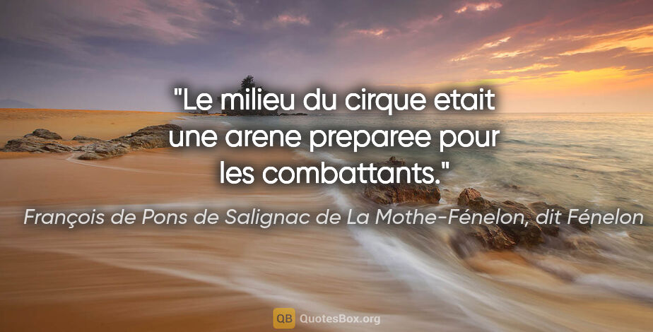 François de Pons de Salignac de La Mothe-Fénelon, dit Fénelon citation: "Le milieu du cirque etait une arene preparee pour les..."