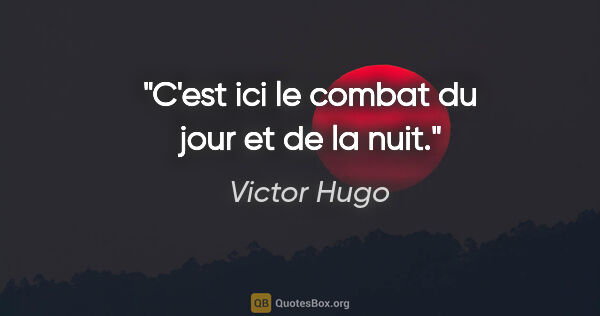 Victor Hugo citation: "C'est ici le combat du jour et de la nuit."