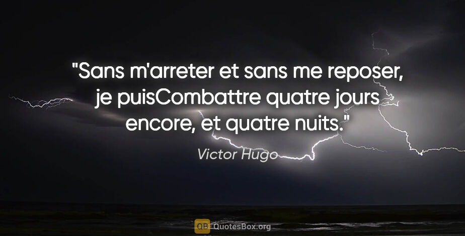 Victor Hugo citation: "Sans m'arreter et sans me reposer, je puisCombattre quatre..."