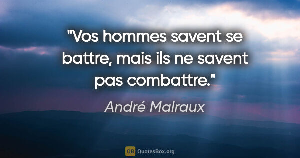 André Malraux citation: "Vos hommes savent se battre, mais ils ne savent pas combattre."