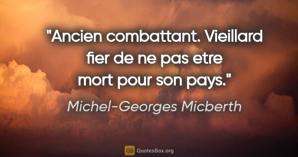 Michel-Georges Micberth citation: "Ancien combattant. Vieillard fier de ne pas etre mort pour son..."