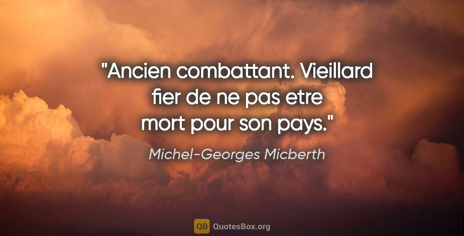 Michel-Georges Micberth citation: "Ancien combattant. Vieillard fier de ne pas etre mort pour son..."